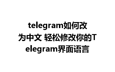 telegram如何改为中文 轻松修改你的Telegram界面语言