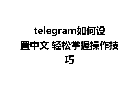 telegram如何设置中文 轻松掌握操作技巧