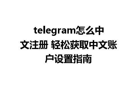 telegram怎么中文注册 轻松获取中文账户设置指南