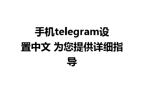 手机telegram设置中文 为您提供详细指导