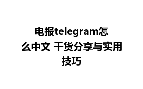 电报telegram怎么中文 干货分享与实用技巧