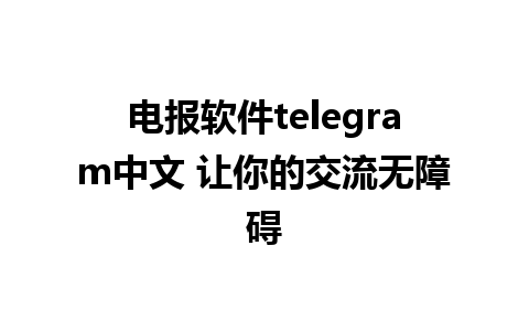 电报软件telegram中文 让你的交流无障碍