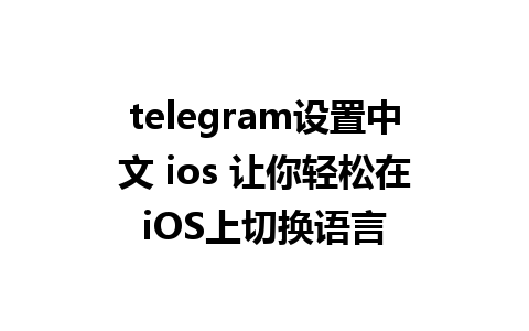 telegram设置中文 ios 让你轻松在iOS上切换语言