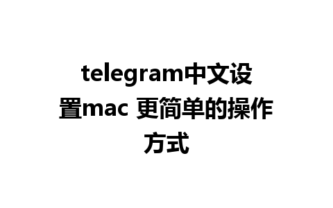 telegram中文设置mac 更简单的操作方式