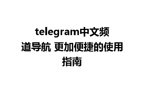 telegram中文频道导航 更加便捷的使用指南