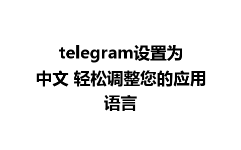 telegram设置为中文 轻松调整您的应用语言