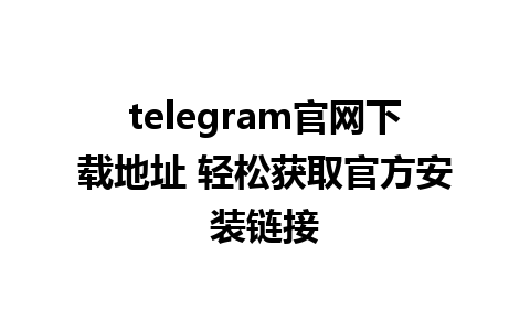 telegram官网下载地址 轻松获取官方安装链接