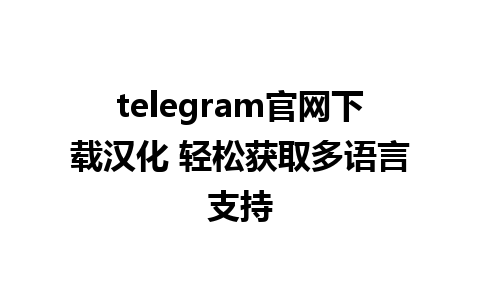 telegram官网下载汉化 轻松获取多语言支持