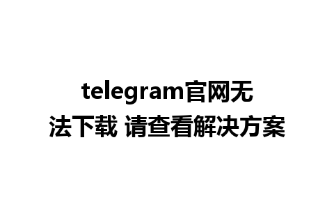 telegram官网无法下载 请查看解决方案