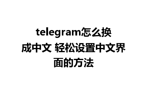 telegram怎么换成中文 轻松设置中文界面的方法