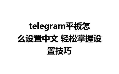 telegram平板怎么设置中文 轻松掌握设置技巧