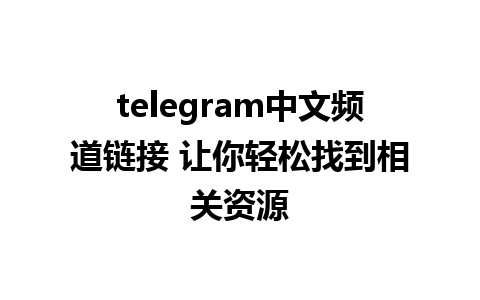 telegram中文频道链接 让你轻松找到相关资源