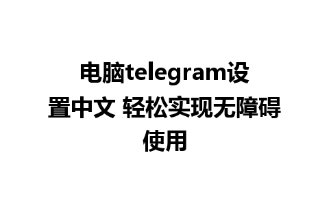 电脑telegram设置中文 轻松实现无障碍使用