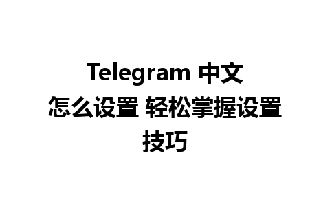 Telegram 中文怎么设置 轻松掌握设置技巧