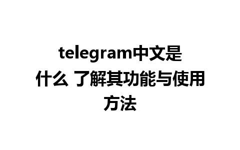 telegram中文是什么 了解其功能与使用方法