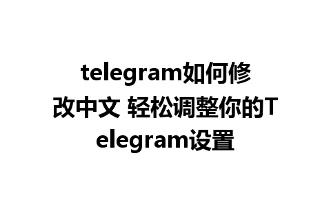 telegram如何修改中文 轻松调整你的Telegram设置