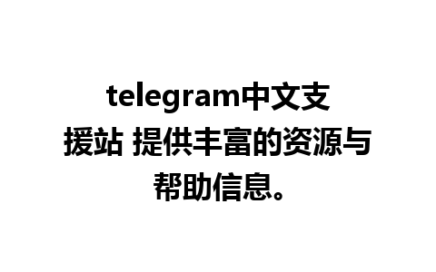 telegram中文支援站 提供丰富的资源与帮助信息。