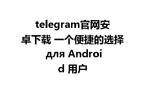 telegram官网安卓下载 一个便捷的选择 для Android 用户