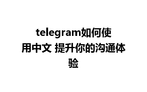 telegram如何使用中文 提升你的沟通体验