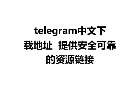 telegram中文下载地址  提供安全可靠的资源链接