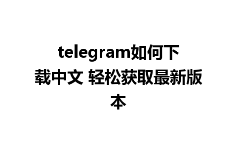 telegram如何下载中文 轻松获取最新版本