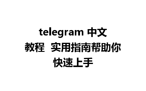 telegram 中文教程  实用指南帮助你快速上手