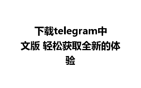 下载telegram中文版 轻松获取全新的体验