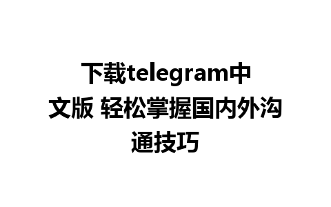 下载telegram中文版 轻松掌握国内外沟通技巧