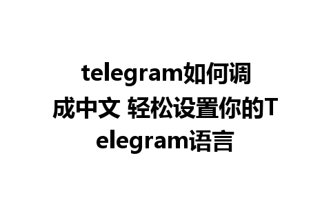 telegram如何调成中文 轻松设置你的Telegram语言