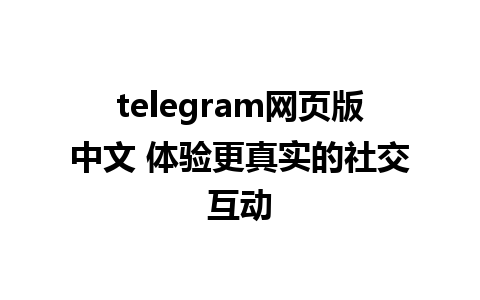 telegram网页版中文 体验更真实的社交互动