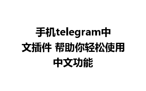 手机telegram中文插件 帮助你轻松使用中文功能