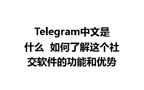 Telegram中文是什么  如何了解这个社交软件的功能和优势