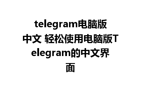 telegram电脑版中文 轻松使用电脑版Telegram的中文界面