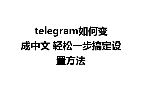 telegram如何变成中文 轻松一步搞定设置方法