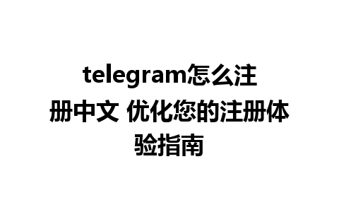 telegram怎么注册中文 优化您的注册体验指南