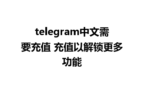 telegram中文需要充值 充值以解锁更多功能