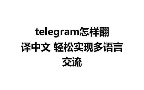 telegram怎样翻译中文 轻松实现多语言交流