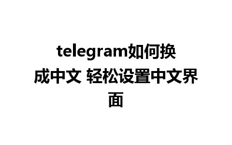 telegram如何换成中文 轻松设置中文界面