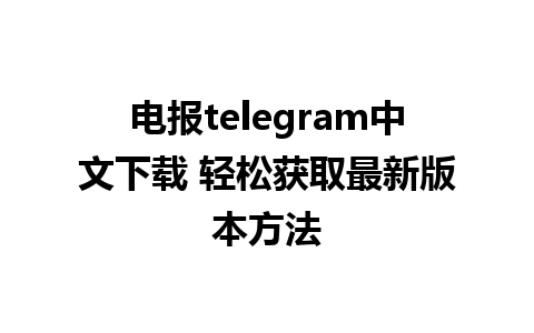 电报telegram中文下载 轻松获取最新版本方法