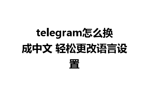 telegram怎么换成中文 轻松更改语言设置