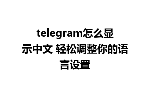 telegram怎么显示中文 轻松调整你的语言设置