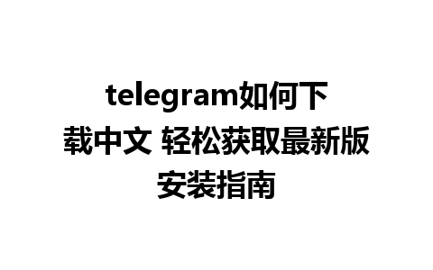 telegram如何下载中文 轻松获取最新版安装指南