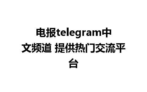 电报telegram中文频道 提供热门交流平台