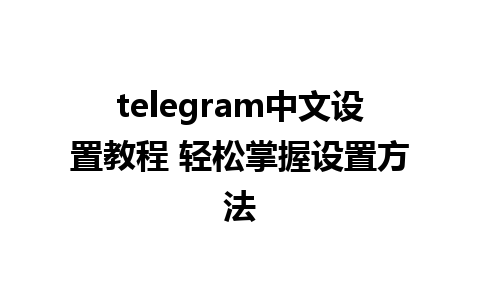 telegram中文设置教程 轻松掌握设置方法