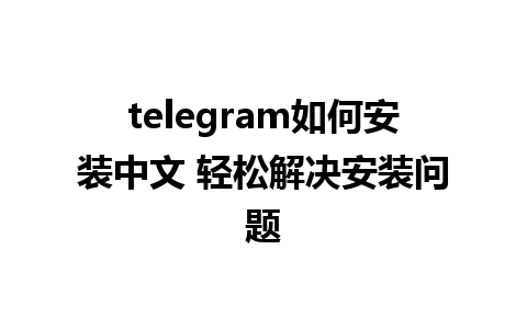 telegram如何安装中文 轻松解决安装问题