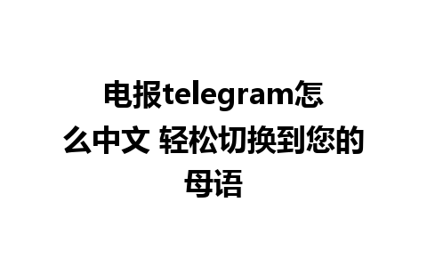 电报telegram怎么中文 轻松切换到您的母语