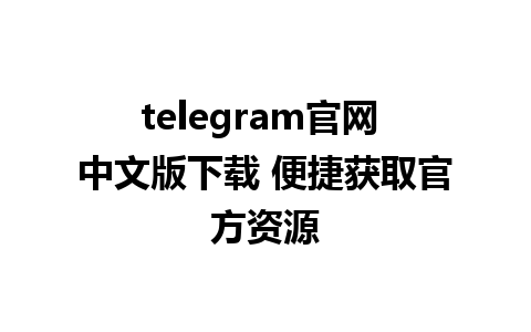 telegram官网 中文版下载 便捷获取官方资源