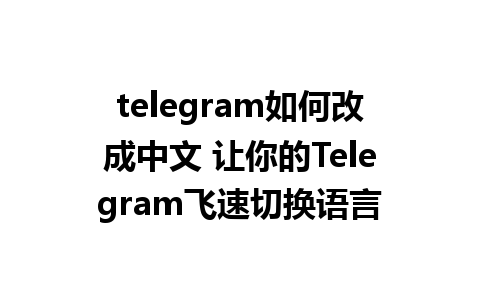 telegram如何改成中文 让你的Telegram飞速切换语言