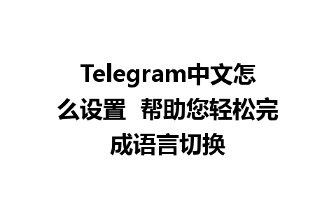 Telegram中文怎么设置  帮助您轻松完成语言切换