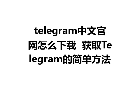 telegram中文官网怎么下载  获取Telegram的简单方法